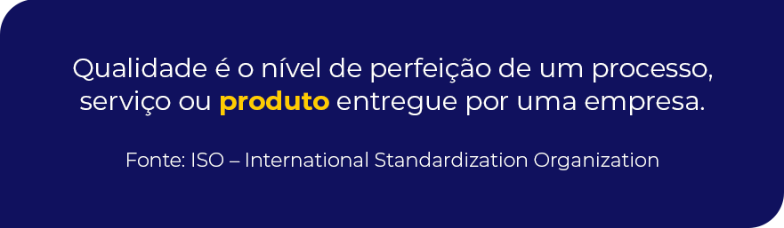 Qualidade é o nível de perfeição de um processo, serviço ou produto entregue por uma empresa. Fonte: ISO – International Standardization Organization